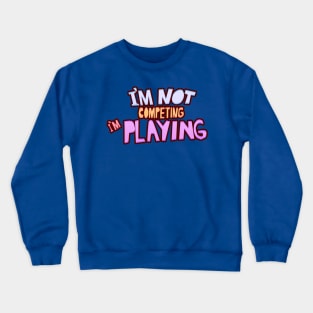 I'm not competing i'm playing Crewneck Sweatshirt